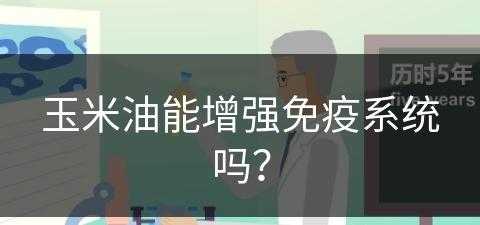 玉米油能增强免疫系统吗？(玉米油能增强免疫系统吗知乎)